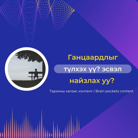 #68. Ганцаардлыг түлхэх үү? эсвэл найзлах уу?