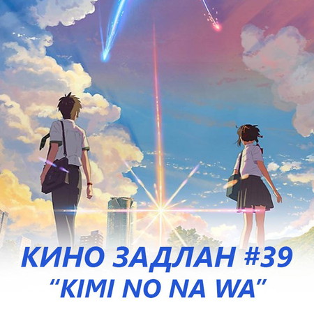 КИНО ЗАДЛАН #39 - KIMI NO NA WA (ЧИНИЙ НЭР)